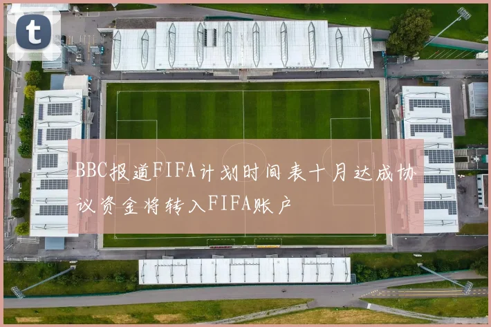 BBC报道FIFA计划时间表十月达成协议资金将转入FIFA账户