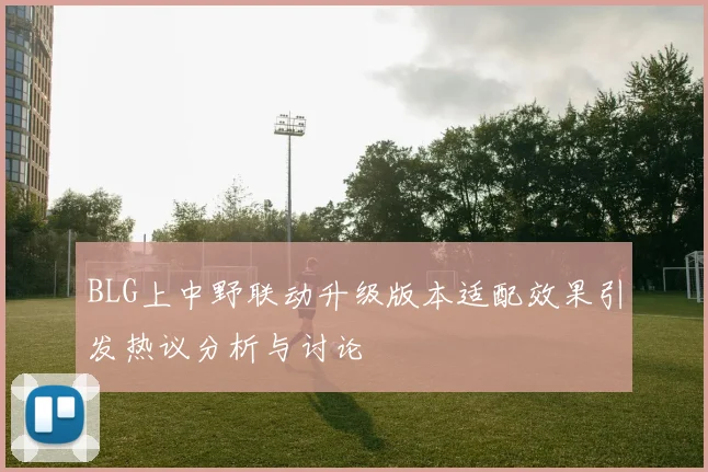BLG上中野联动升级版本适配效果引发热议分析与讨论